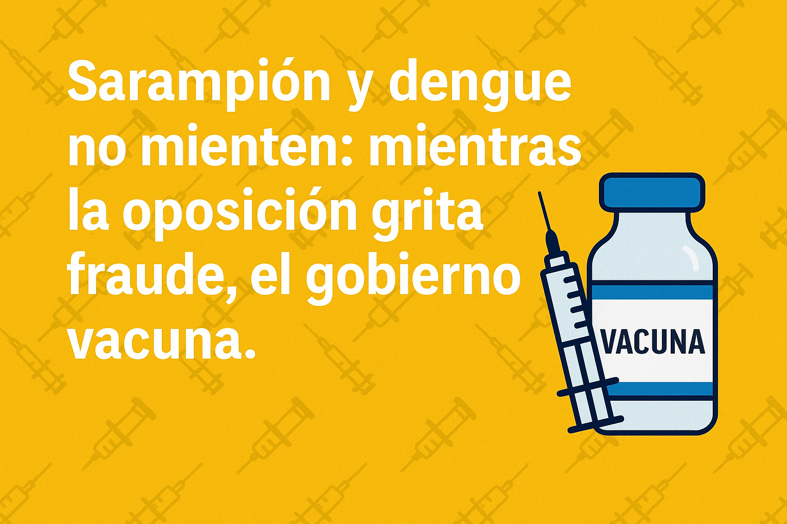 Frasco de vacuna y jeringa sobre fondo amarillo con texto: "Sarampión y dengue no mienten: mientras la oposición grita fraude, el gobierno vacuna".
